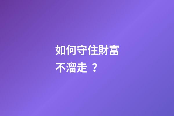 如何守住財富不溜走？